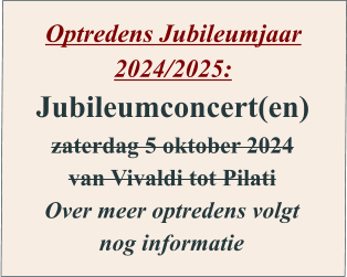 Optredens Jubileumjaar 2024/2025: Jubileumconcert(en) zaterdag 5 oktober 2024 van Vivaldi tot Pilati Over meer optredens volgt nog informatie