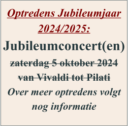 Optredens Jubileumjaar 2024/2025: Jubileumconcert(en) zaterdag 5 oktober 2024 van Vivaldi tot Pilati Over meer optredens volgt nog informatie