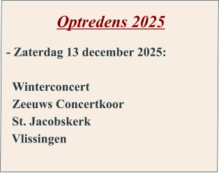 Optredens 2025       - Zaterdag 13 december 2025:      Winterconcert    Zeeuws Concertkoor   St. Jacobskerk   Vlissingen