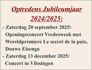 Optredens Jubileumjaar 2024/2025: - Zaterdag 20 september 2025:   Openingsconcert Vredesweek met    Wereldprèmiere Le secret de la paix,   Douwe Eisenga - Zaterdag 13 december 2025:   Concert in Vlissingen