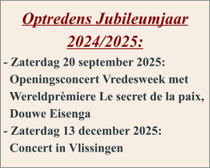 Optredens Jubileumjaar 2024/2025: - Zaterdag 20 september 2025:   Openingsconcert Vredesweek met    Wereldprèmiere Le secret de la paix,   Douwe Eisenga - Zaterdag 13 december 2025:   Concert in Vlissingen
