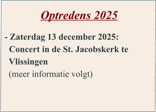 Optredens 2025  - Zaterdag 13 december 2025:   Concert in de St. Jacobskerk te    Vlissingen   (meer informatie volgt)