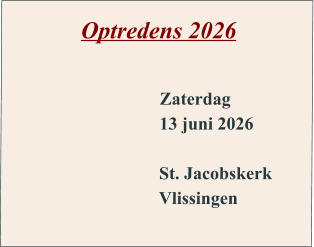Optredens 2026        Zaterdag 13 juni 2026  St. Jacobskerk Vlissingen